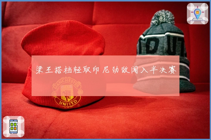 梁王搭档轻取印尼劲敌闯入半决赛