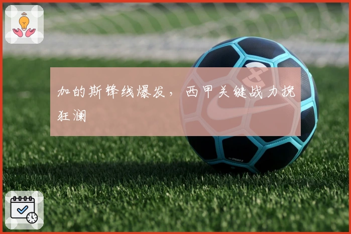 加的斯锋线爆发，西甲关键战力挽狂澜