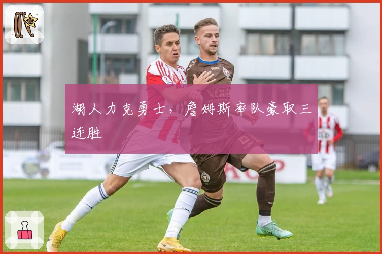 湖人力克勇士，詹姆斯率队豪取三连胜