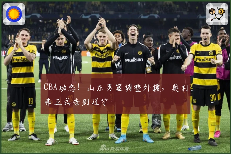 CBA动态！山东男篮调整外援，奥利弗正式告别辽宁