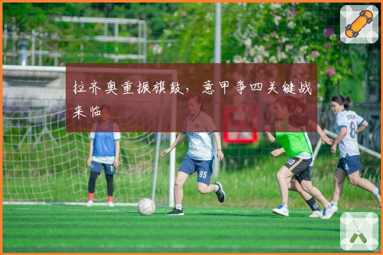 拉齐奥重振旗鼓，意甲争四关键战来临