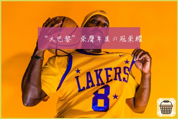 “大巴黎”荣膺年度六冠荣耀