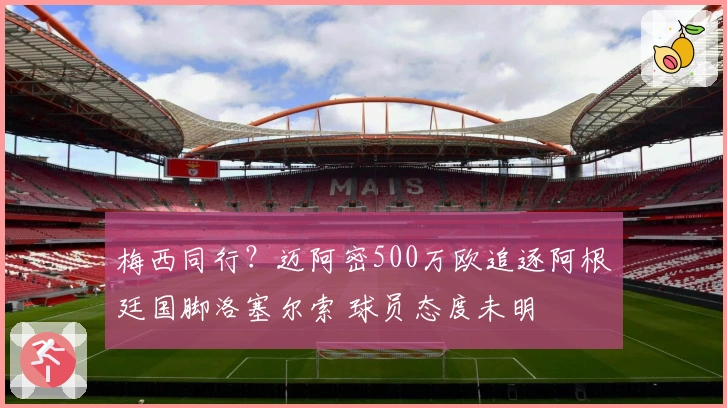 梅西同行？迈阿密500万欧追逐阿根廷国脚洛塞尔索 球员态度未明