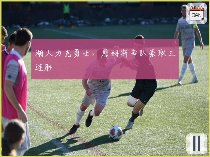 湖人力克勇士，詹姆斯率队豪取三连胜