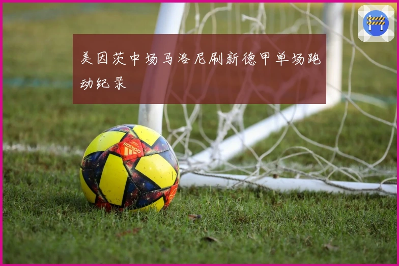 美因茨中场马洛尼刷新德甲单场跑动纪录