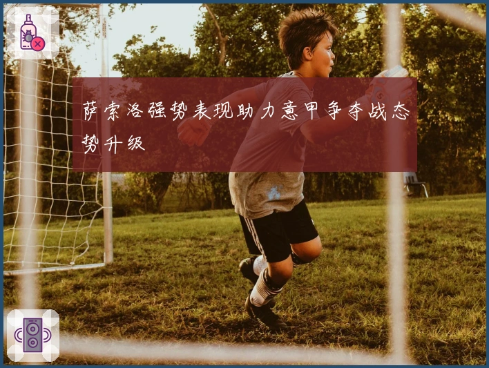 萨索洛强势表现助力意甲争夺战态势升级